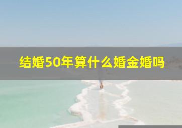 结婚50年算什么婚金婚吗