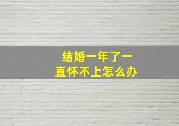 结婚一年了一直怀不上怎么办