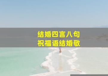 结婚四言八句祝福语结婚敬