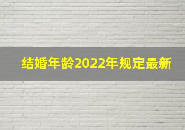 结婚年龄2022年规定最新