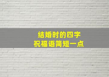 结婚时的四字祝福语简短一点