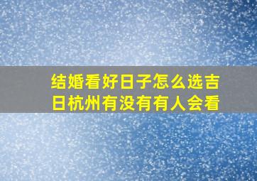 结婚看好日子怎么选吉日杭州有没有有人会看