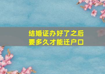 结婚证办好了之后要多久才能迁户口