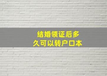 结婚领证后多久可以转户口本