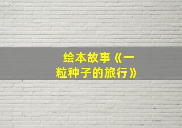 绘本故事《一粒种子的旅行》