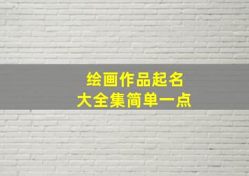 绘画作品起名大全集简单一点