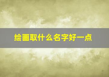 绘画取什么名字好一点