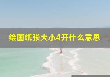 绘画纸张大小4开什么意思