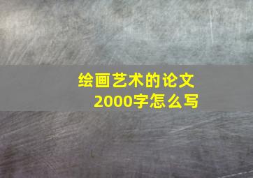 绘画艺术的论文2000字怎么写