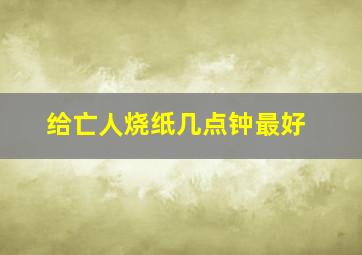 给亡人烧纸几点钟最好