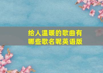 给人温暖的歌曲有哪些歌名呢英语版