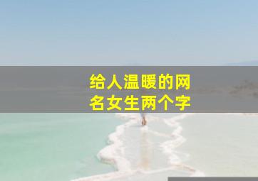 给人温暖的网名女生两个字