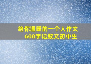 给你温暖的一个人作文600字记叙文初中生