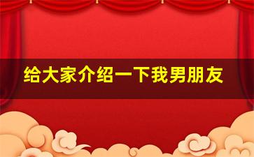 给大家介绍一下我男朋友