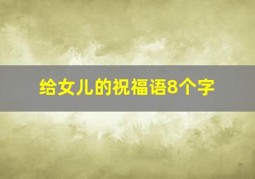 给女儿的祝福语8个字