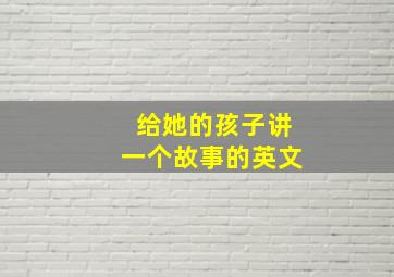 给她的孩子讲一个故事的英文