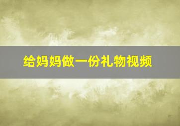 给妈妈做一份礼物视频