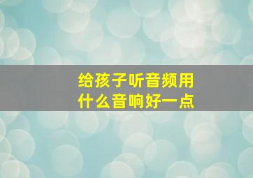 给孩子听音频用什么音响好一点