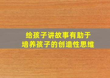 给孩子讲故事有助于培养孩子的创造性思维