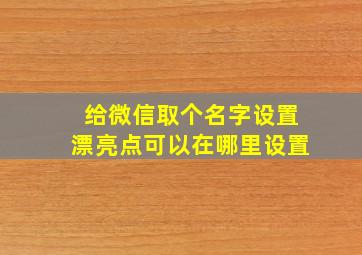 给微信取个名字设置漂亮点可以在哪里设置