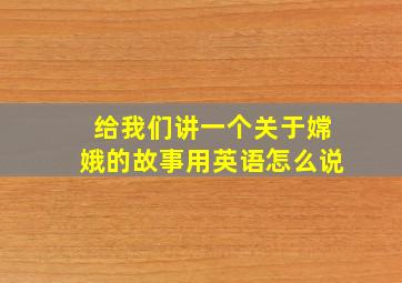 给我们讲一个关于嫦娥的故事用英语怎么说