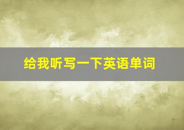 给我听写一下英语单词