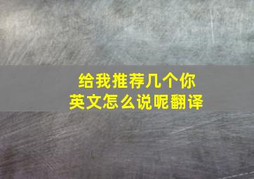 给我推荐几个你英文怎么说呢翻译