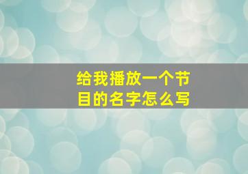 给我播放一个节目的名字怎么写