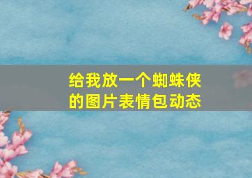 给我放一个蜘蛛侠的图片表情包动态