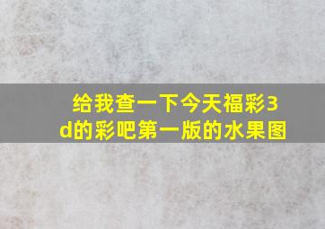 给我查一下今天福彩3d的彩吧第一版的水果图