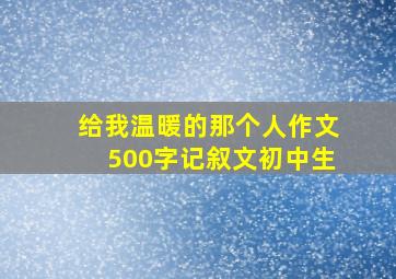 给我温暖的那个人作文500字记叙文初中生