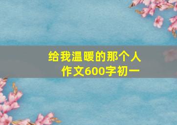 给我温暖的那个人作文600字初一