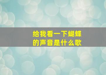 给我看一下蝴蝶的声音是什么歌