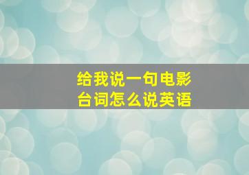 给我说一句电影台词怎么说英语