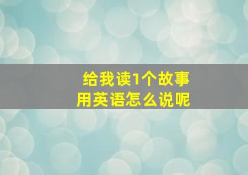 给我读1个故事用英语怎么说呢