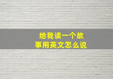 给我读一个故事用英文怎么说