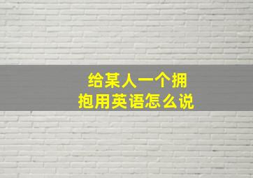 给某人一个拥抱用英语怎么说