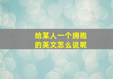 给某人一个拥抱的英文怎么说呢