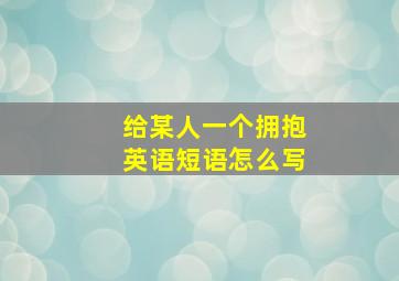 给某人一个拥抱英语短语怎么写