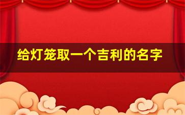 给灯笼取一个吉利的名字