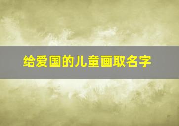 给爱国的儿童画取名字