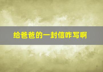 给爸爸的一封信咋写啊