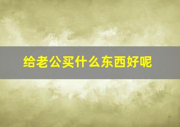 给老公买什么东西好呢