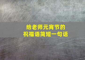 给老师元宵节的祝福语简短一句话