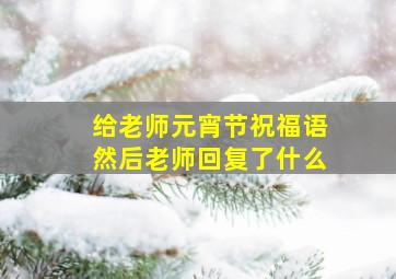 给老师元宵节祝福语然后老师回复了什么