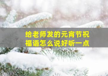 给老师发的元宵节祝福语怎么说好听一点