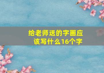 给老师送的字画应该写什么16个字