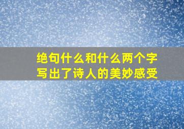 绝句什么和什么两个字写出了诗人的美妙感受