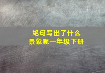 绝句写出了什么景象呢一年级下册