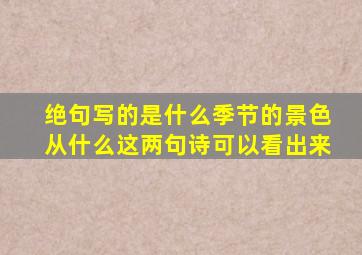 绝句写的是什么季节的景色从什么这两句诗可以看出来